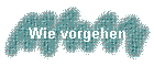 Wie vorgehen